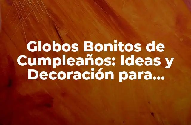 Globos Bonitos de Cumpleaños: Ideas y Decoración para Fiestas Infaltables