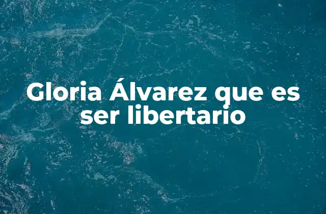 Gloria Álvarez que es Ser Libertario