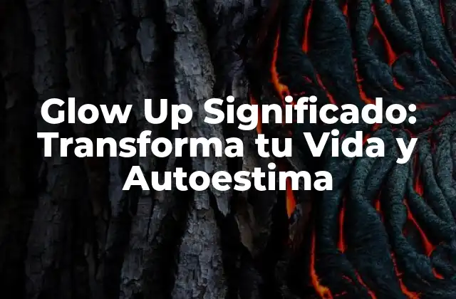Glow Up Significado: Transforma Tu Vida y Autoestima