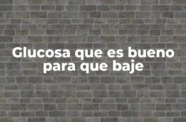 Glucosa que es Bueno para que Baje