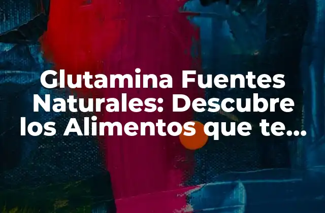 Glutamina Fuentes Naturales: Descubre los Alimentos que Te Ayudan a Obtener Este Aminoácido Esencial