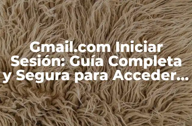 Gmail.com Iniciar Sesión: Guía Completa y Segura para Acceder a Tu Cuenta de Gmail