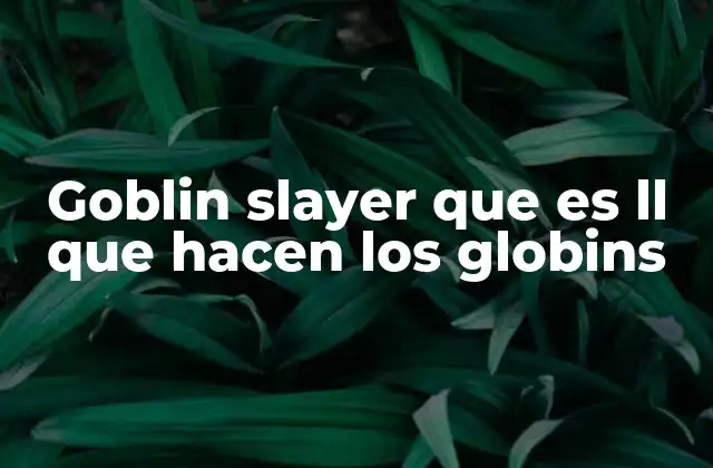 Goblin Slayer que es Ll que Hacen los Globins