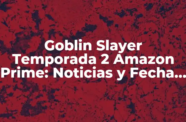 Goblin Slayer Temporada 2 Amazon Prime: Noticias y Fecha de Lanzamiento