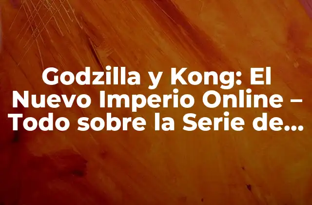 Godzilla y Kong: el Nuevo Imperio Online – Todo sobre la Serie de Monstruos