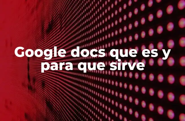 Google Docs que es y para que Sirve