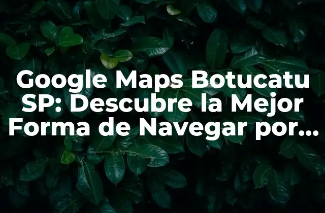 Google Maps Botucatu Sp: Descubre la Mejor Forma de Navegar por Botucatu, São Paulo