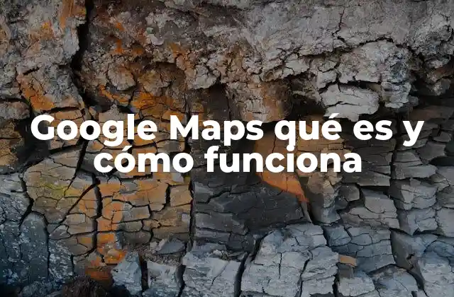 Google Maps Qué es y Cómo Funciona