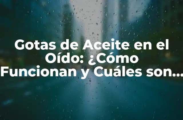 Gotas de Aceite en el Oído: ¿cómo Funcionan y Cuáles Son Sus Beneficios?