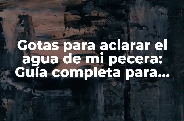 Gotas para Aclarar el Agua de Mi Pecera: Guía Completa para Mantener un Acuario Saludable