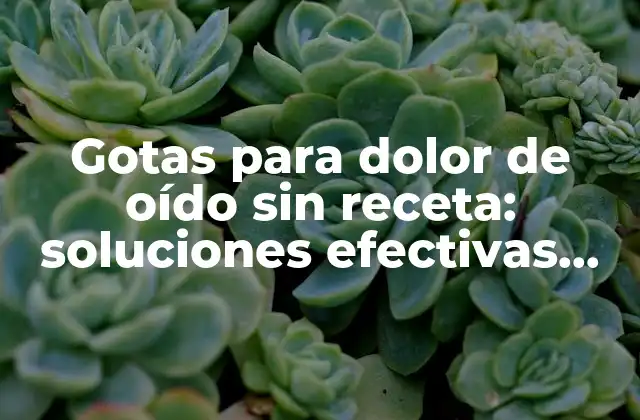 Gotas para Dolor de Oído sin Receta: Soluciones Efectivas para Aliviar el Dolor