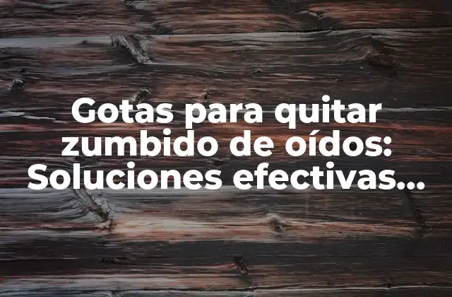Gotas para Quitar Zumbido de Oídos: Soluciones Efectivas para el Acúfenos