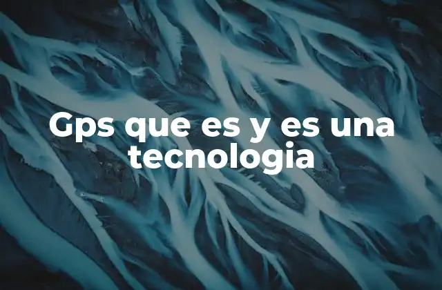 Gps que es y es una Tecnologia