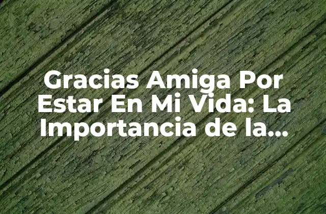 Gracias Amiga por Estar en Mi Vida: la Importancia de la Amistad Femenina