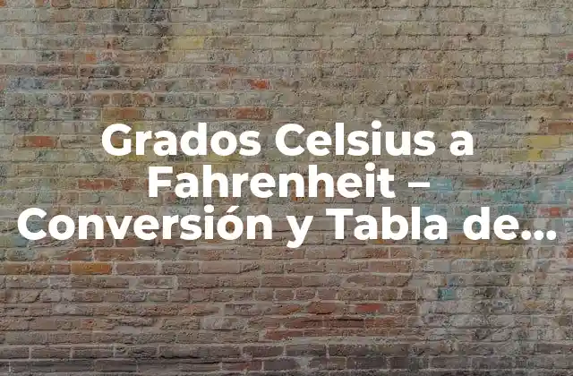 Grados Celsius a Fahrenheit – Conversión y Tabla de Conversión