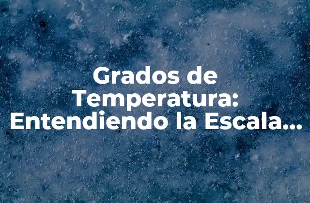 Grados de Temperatura: Entendiendo la Escala de Medición