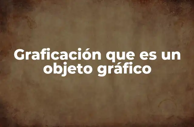 Graficación que es un Objeto Gráfico