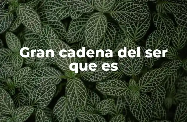 Gran Cadena Del Ser que es