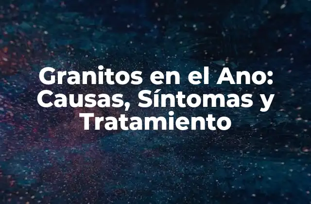 Granitos en el Ano: Causas, Síntomas y Tratamiento