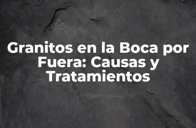 Granitos en la Boca por Fuera: Causas y Tratamientos