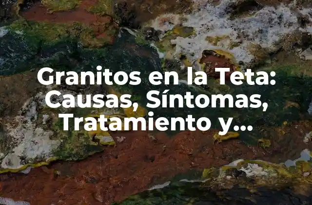 Granitos en la Teta: Causas, Síntomas, Tratamiento y Prevención