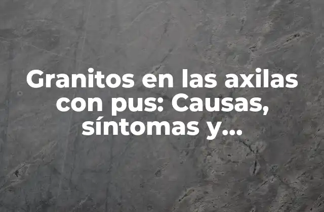 Causas de los granitos en las axilas con pus: ¿Qué los provoca?