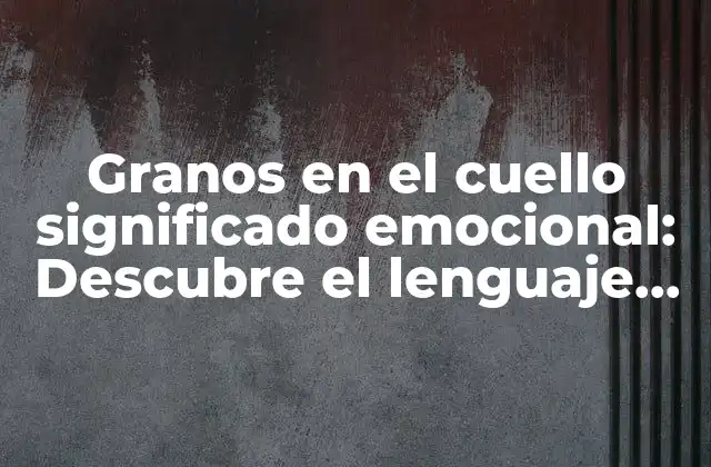 Granos en el Cuello Significado Emocional: Descubre el Lenguaje Del Cuerpo