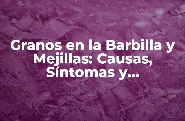 Granos en la Barbilla y Mejillas: Causas, Síntomas y Tratamientos