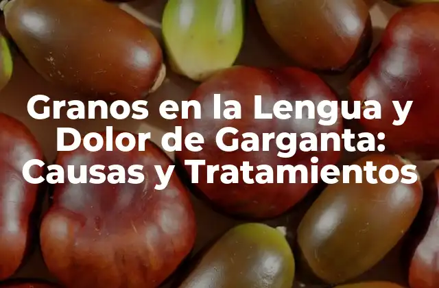 Granos en la Lengua y Dolor de Garganta: Causas y Tratamientos