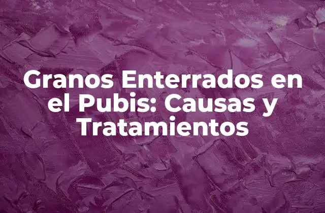 Granos Enterrados en el Pubis: Causas y Tratamientos