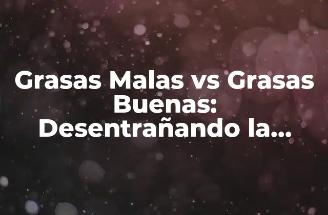 Grasas Malas Vs Grasas Buenas: Desentrañando la Verdad sobre las Grasas en la Dieta