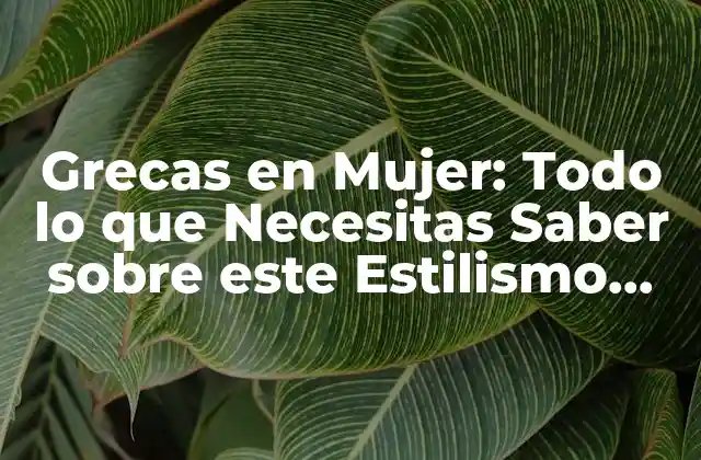 Grecas en Mujer: Todo Lo que Necesitas Saber sobre Este Estilismo Corporal