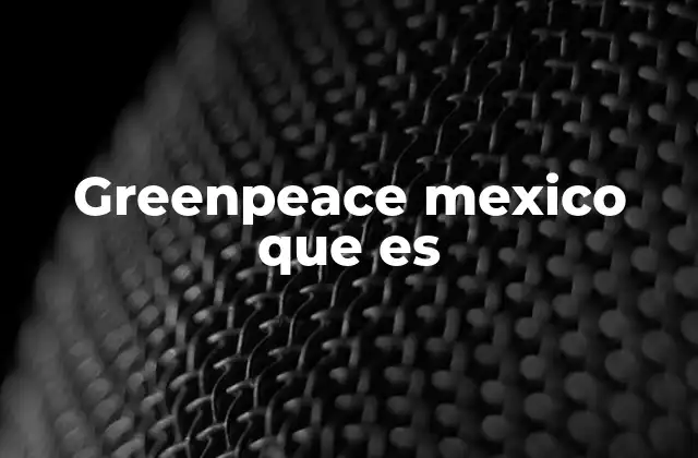 Greenpeace Mexico que es