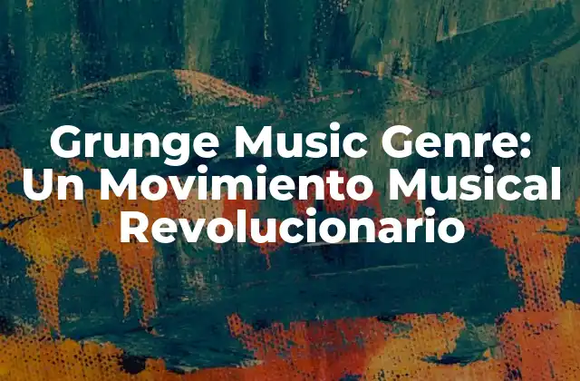 Grunge Music Genre: un Movimiento Musical Revolucionario