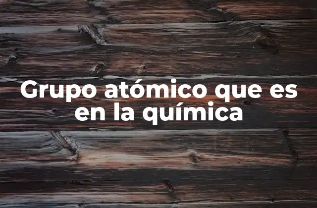 Grupo Atómico que es en la Química