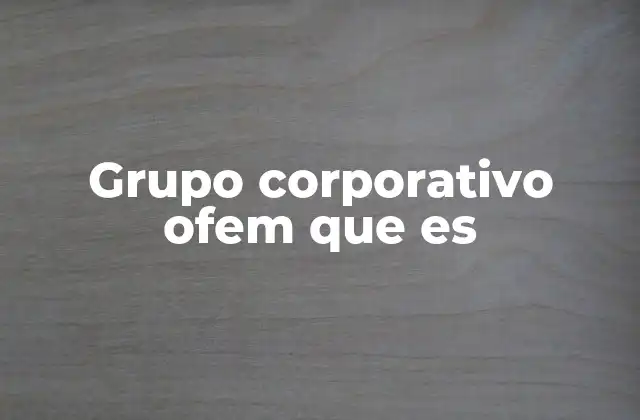 Grupo Corporativo Ofem que es