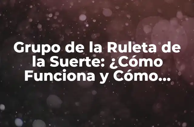 Grupo de la Ruleta de la Suerte: ¿cómo Funciona y Cómo Participar?