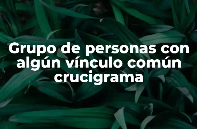 Grupo de Personas con Algún Vínculo Común Crucigrama