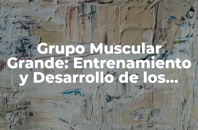 Grupo Muscular Grande: Entrenamiento y Desarrollo de los Músculos Mayores