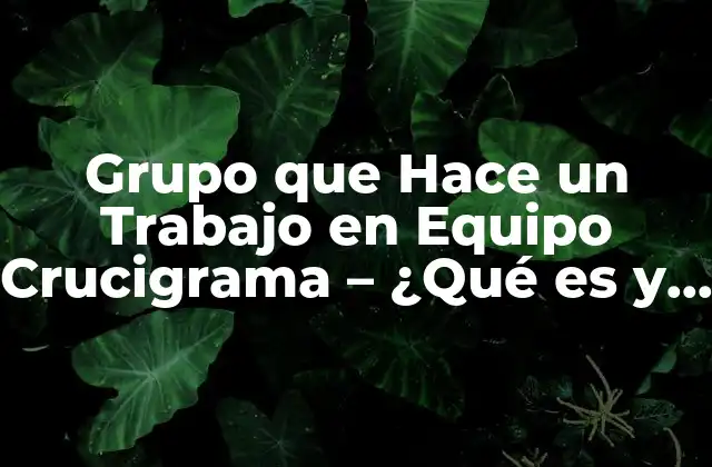 Grupo que Hace un Trabajo en Equipo Crucigrama – ¿qué es y Cómo Funciona?