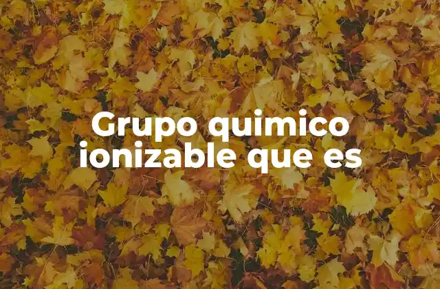 Grupo Quimico Ionizable que es
