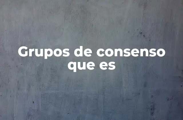 Grupos de Consenso que es