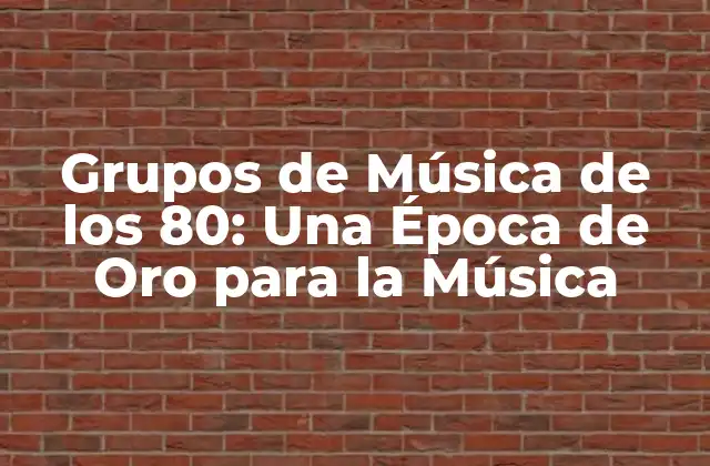 Grupos de Música de los 80: una Época de Oro para la Música