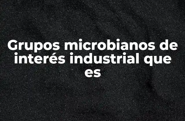 Grupos Microbianos de Interés Industrial que es