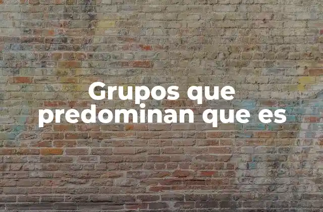 Grupos que Predominan que es