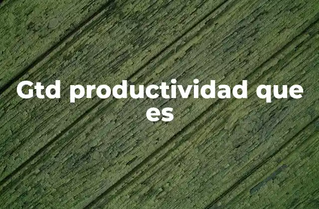 Cómo el GTD transforma la forma de trabajar