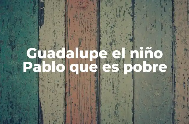 Guadalupe el Niño Pablo que es Pobre