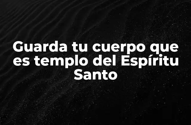 Guarda Tu Cuerpo que es Templo Del Espíritu Santo