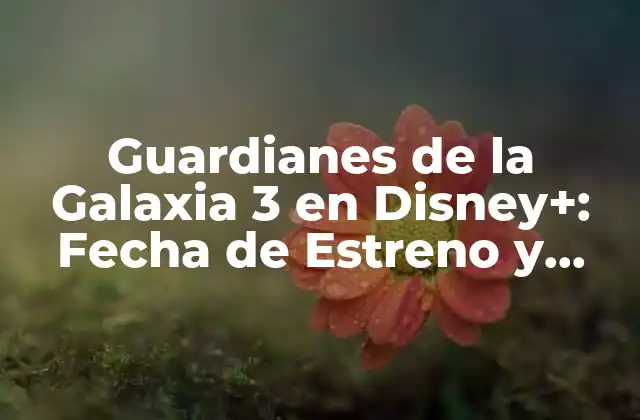 Guardianes de la Galaxia 3 en Disney+: Fecha de Estreno y Novedades