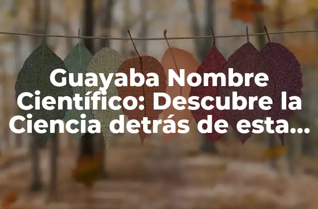 Guayaba Nombre Científico: Descubre la Ciencia Detrás de Esta Deliciosa Fruta